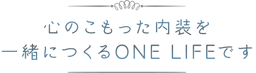心のこもった内装を 一緒につくるONE LIFEです
